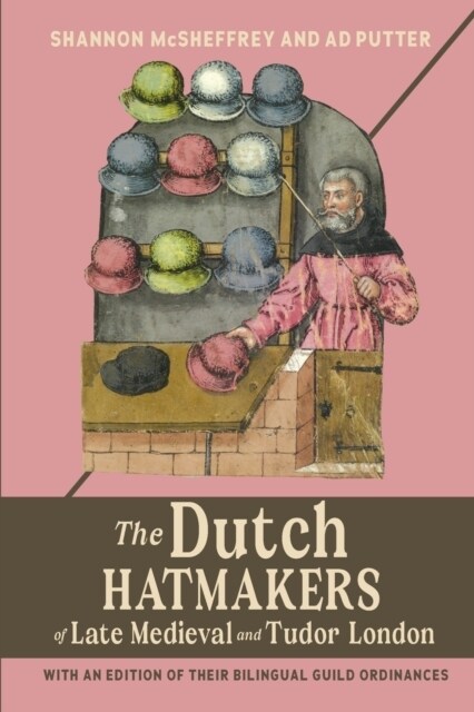 The Dutch Hatmakers of Late Medieval and Tudor London : with an edition of their bilingual Guild Ordinances (Paperback)