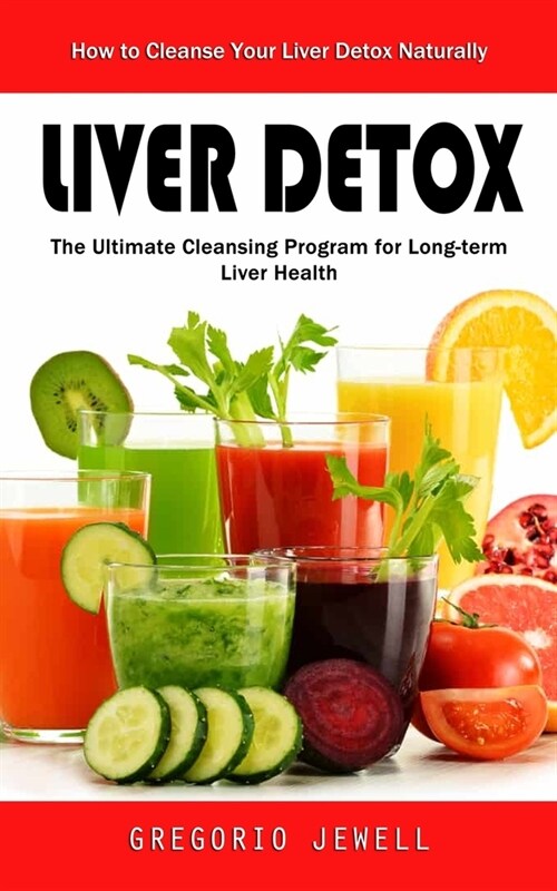 Liver Detox: How to Cleanse Your Liver Detox Naturally(The Ultimate Cleansing Program for Long-term Liver Health) (Paperback)
