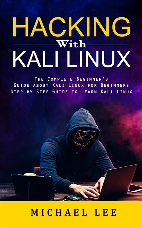 Hacking With Kali Linux: The Complete Beginners Guide about Kali Linux for Beginners (Step by Step Guide to Learn Kali Linux for Hackers) (Paperback)