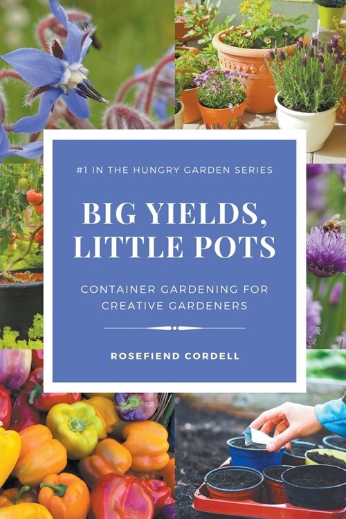 Big Yields, Little Pots: Container Gardening for Creative Gardeners (Paperback)