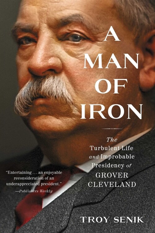 A Man of Iron: The Turbulent Life and Improbable Presidency of Grover Cleveland (Paperback)