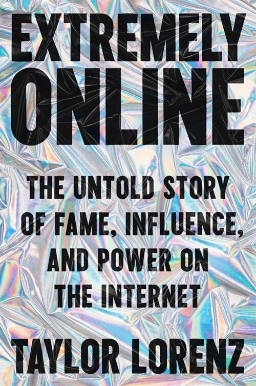 Extremely Online: The Untold Story of Fame, Influence, and Power on the Internet (Hardcover)