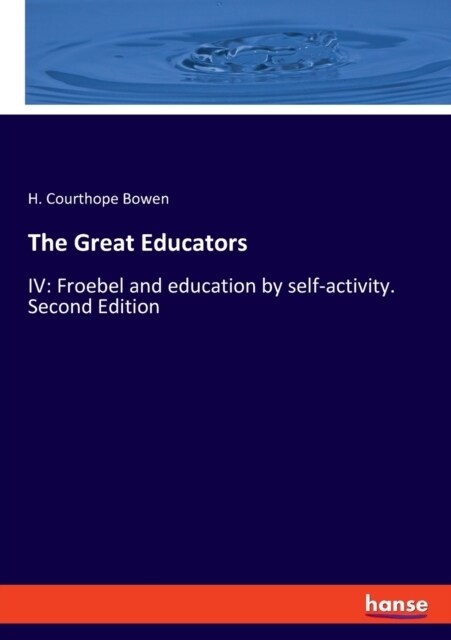 The Great Educators: IV: Froebel and education by self-activity. Second Edition (Paperback)