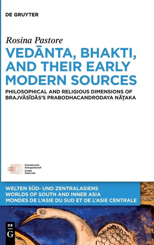 Vedānta, Bhakti, and Their Early Modern Sources: Philosophical and Religious Dimensions of Brajvāsīdāss Prabodhacandrodaya Nā (Hardcover)