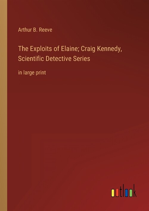 The Exploits of Elaine; Craig Kennedy, Scientific Detective Series: in large print (Paperback)