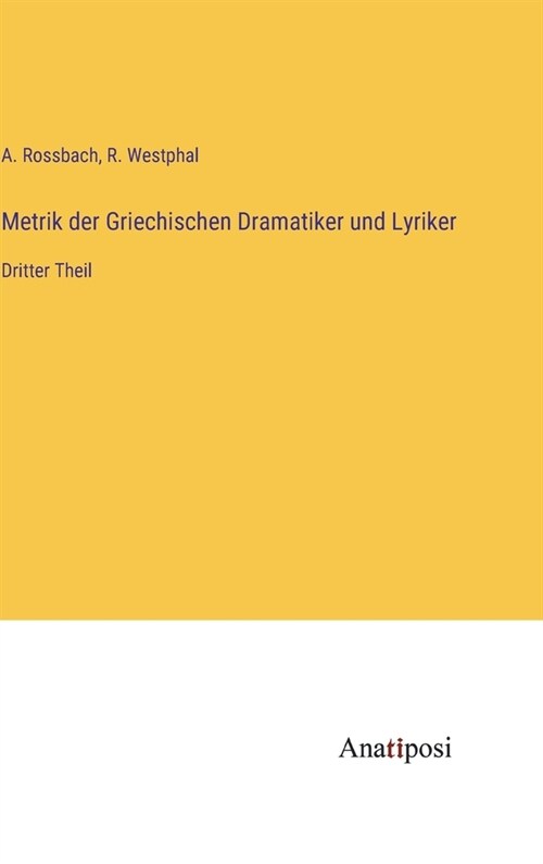 Metrik der Griechischen Dramatiker und Lyriker: Dritter Theil (Hardcover)