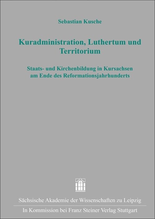 Kuradministration, Luthertum Und Territorium: Staats- Und Kirchenbildung in Kursachsen Am Ende Des Reformationsjahrhunderts (Hardcover)