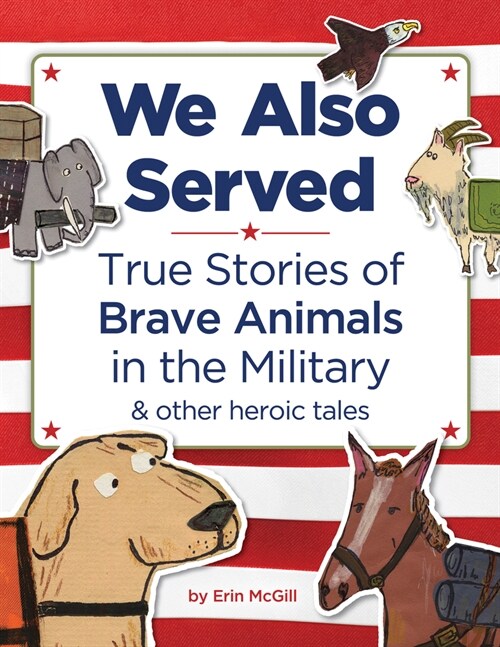 We Also Served: True Stories of Brave Animals in the Military and Other Heroic Tales (Hardcover)