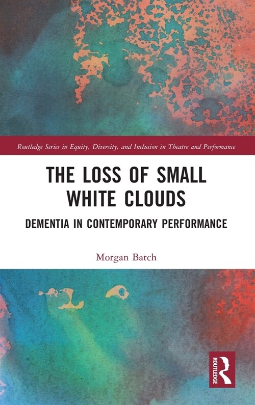 The Loss of Small White Clouds : Dementia in Contemporary Performance (Hardcover)