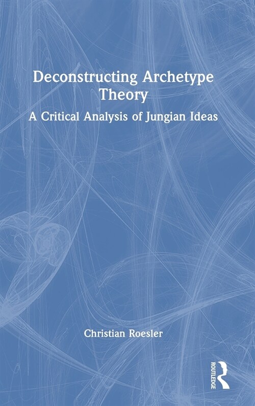 Deconstructing Archetype Theory : A Critical Analysis of Jungian Ideas (Hardcover)