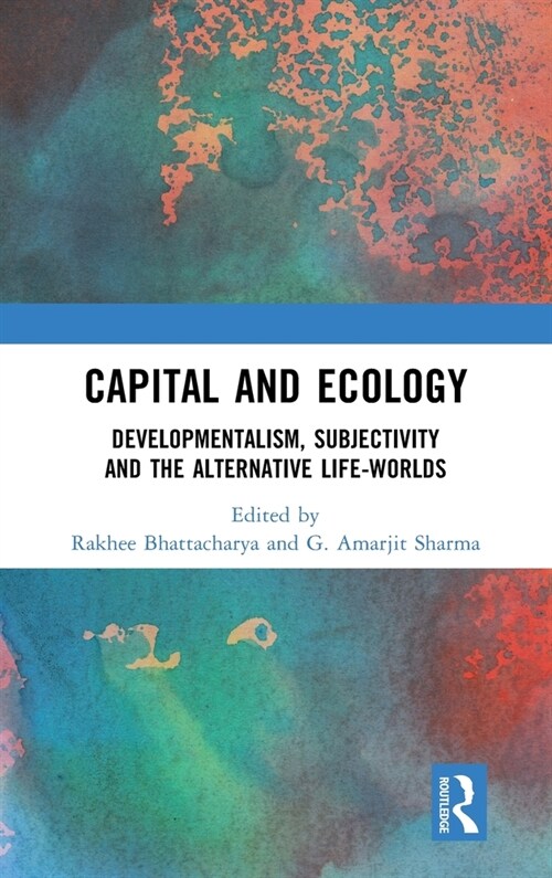 Capital and Ecology : Developmentalism, Subjectivity and the Alternative Life-Worlds (Hardcover)