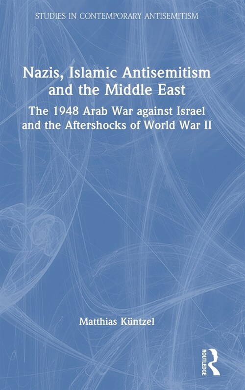 Nazis, Islamic Antisemitism and the Middle East : The 1948 Arab War against Israel and the Aftershocks of World War II (Hardcover)