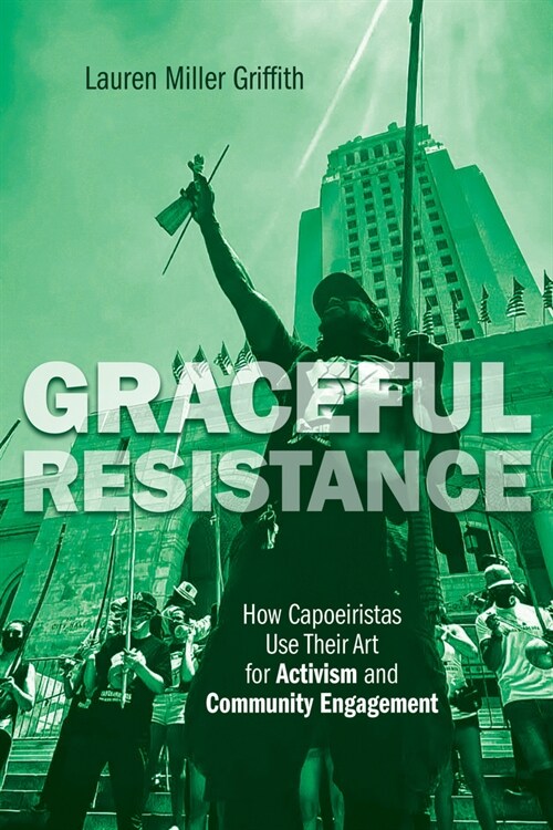 Graceful Resistance: How Capoeiristas Use Their Art for Activism and Community Engagement (Hardcover)