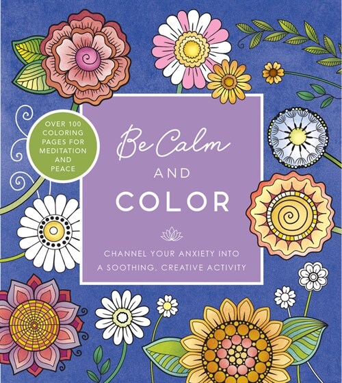 Be Calm and Color: Channel Your Anxiety Into a Soothing, Creative Activity - Over 100 Coloring Pages for Meditation and Peace (Paperback)