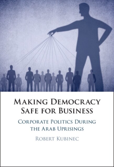Making Democracy Safe for Busines : Corporate Politics During the Arab Uprisings (Hardcover)