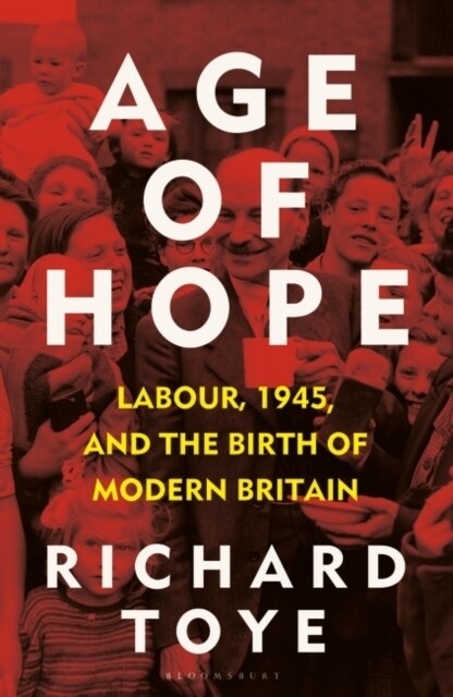 Age of Hope : Labour, 1945, and the Birth of Modern Britain (Hardcover)