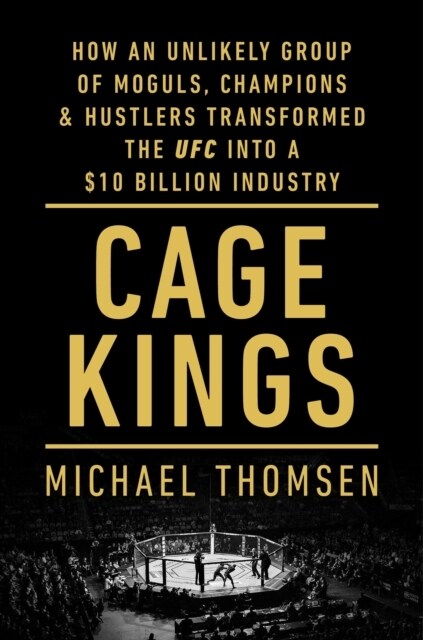 Cage Kings : How an Unlikely Group of Moguls, Champions and Hustlers Transformed the UFC into a $10 Billion Industry (Paperback)