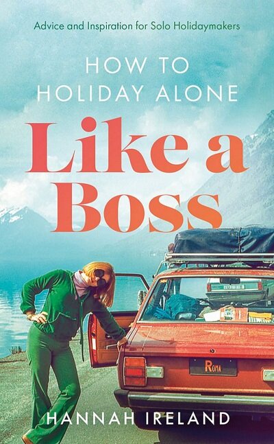 How to Holiday Alone Like a Boss : Advice and Inspiration for Solo Holidaymakers (Paperback)