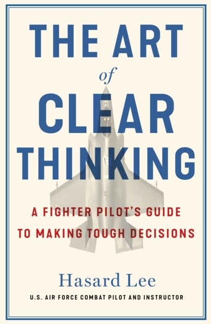 The Art of Clear Thinking : A Fighter Pilot’s Guide to Making Tough Decisions (Paperback)