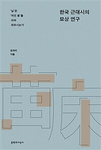 한국 근대시의 묘상 연구 : '님'은 '머언 꽃'을 어찌 피우시는가 표지이미지