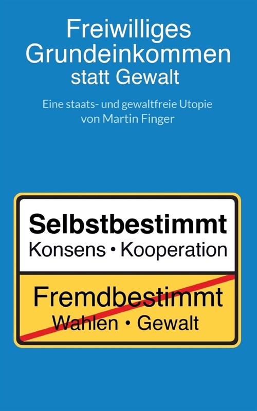 Freiwilliges Grundeinkommen statt Gewalt: Eine staats- und gewaltfreie Utopie von Martin Finger. (Paperback)