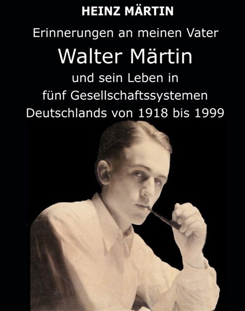 Erinnerungen an meinen Vater Walter Martin und sein Leben in funf Gesellschaftssystemen Deutschlands von 1918 bis 1999 (Paperback)