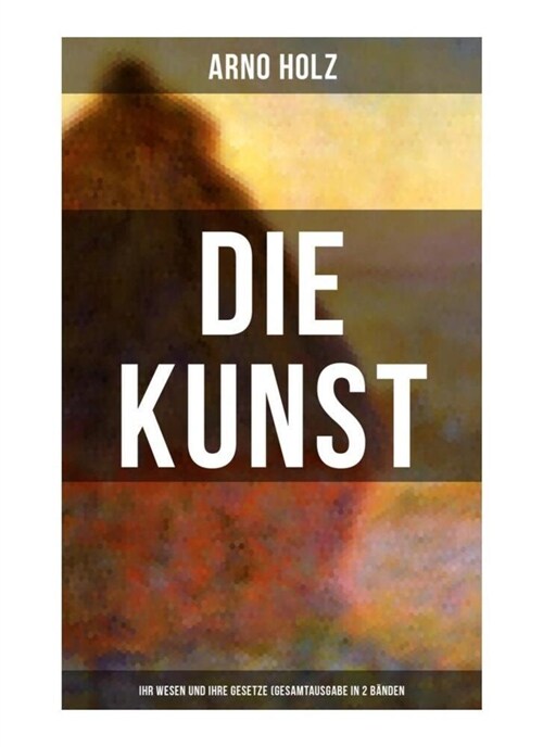 Arno Holz: Die Kunst - Ihr Wesen und ihre Gesetze (Gesamtausgabe in 2 Banden) (Paperback)