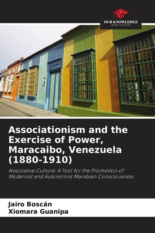 Associationism and the Exercise of Power, Maracaibo, Venezuela (1880-1910) (Paperback)