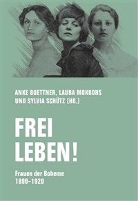 Frei leben! : Frauen der Boheme 1890-1920