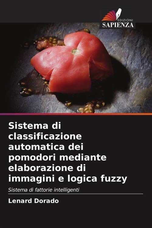 Sistema di classificazione automatica dei pomodori mediante elaborazione di immagini e logica fuzzy (Paperback)