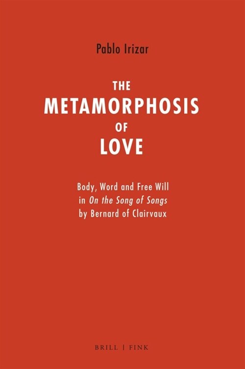 The Metamorphosis of Love: Body, Word and Free Will in on the Song of Songs by Bernard of Clairvaux (Hardcover)
