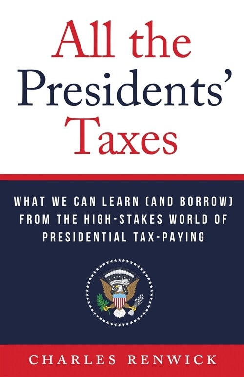 All the Presidents Taxes: What We Can Learn (and Borrow) from the High-Stakes World of Presidential Tax-Paying (Paperback)