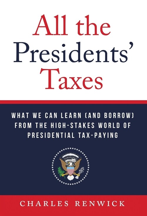 All the Presidents Taxes: What We Can Learn (and Borrow) from the High-Stakes World of Presidential Tax-Paying (Hardcover)