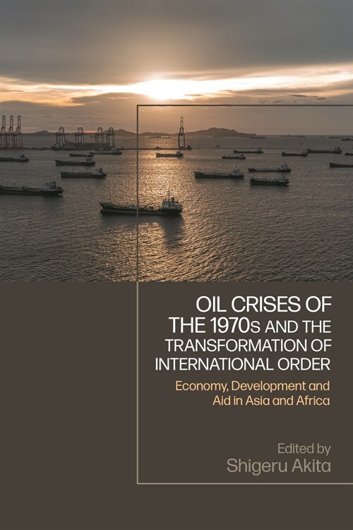 Oil Crises of the 1970s and the Transformation of International Order : Economy, Development, and Aid in Asia and Africa (Hardcover)