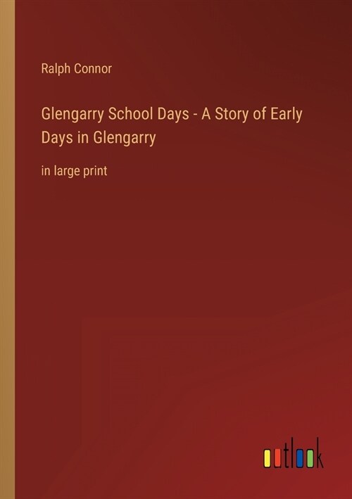 Glengarry School Days - A Story of Early Days in Glengarry: in large print (Paperback)