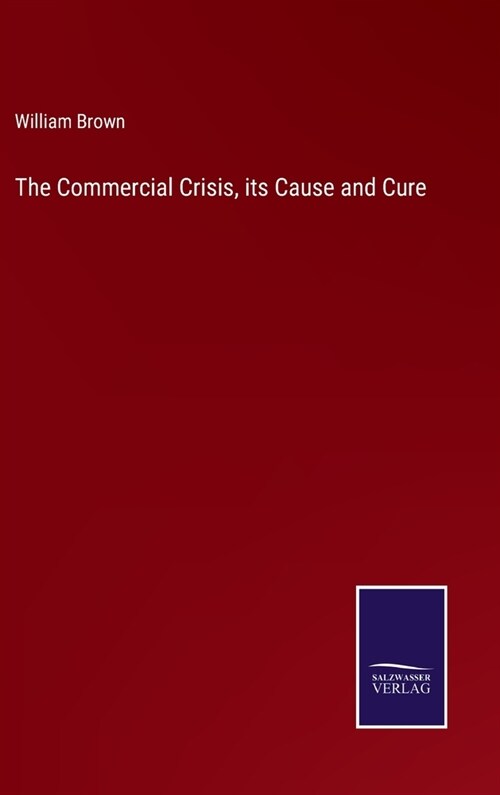 The Commercial Crisis, its Cause and Cure (Hardcover)