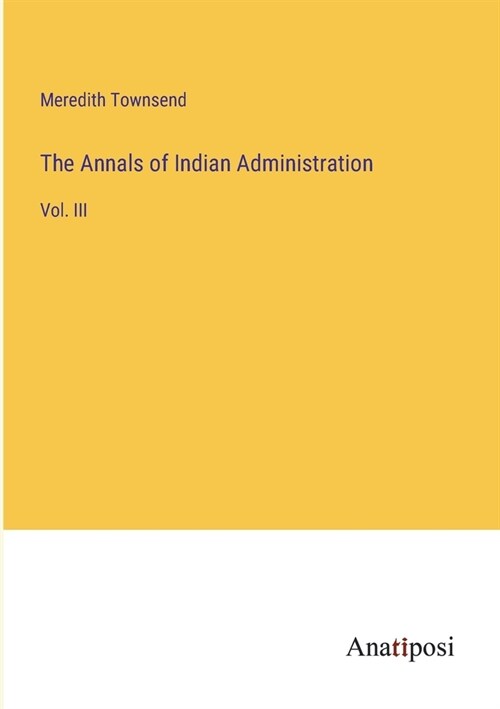 The Annals of Indian Administration: Vol. III (Paperback)