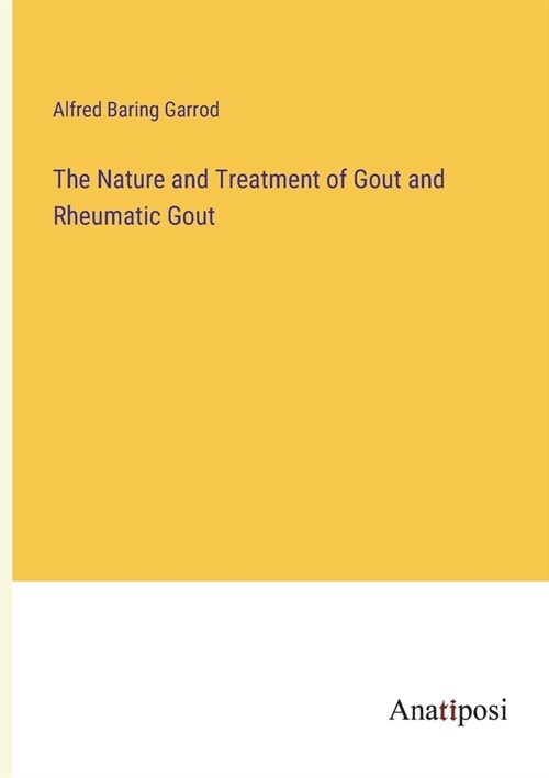 The Nature and Treatment of Gout and Rheumatic Gout (Paperback)