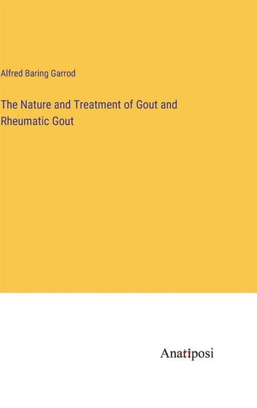 The Nature and Treatment of Gout and Rheumatic Gout (Hardcover)