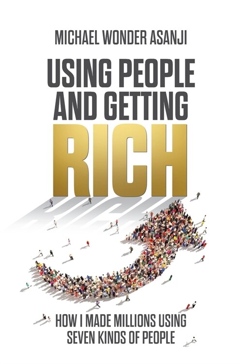 Using People and Getting Rich: How I Made Millions Using Seven Kinds of People (Paperback)