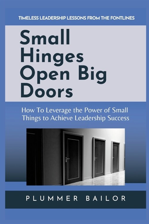 Small Hinges Open Big Doors: How to Leverage the Power of Small Things to Achieve Leadership Success (Paperback)