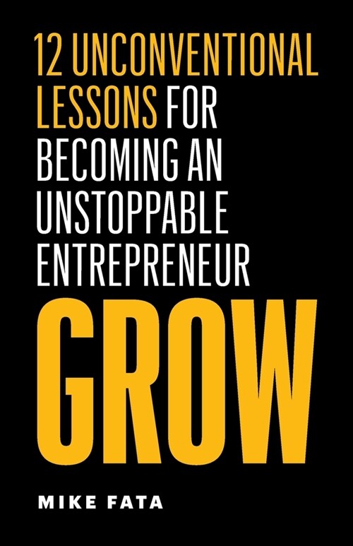 Grow: 12 Unconventional Lessons for Becoming an Unstoppable Entrepreneur (Paperback)