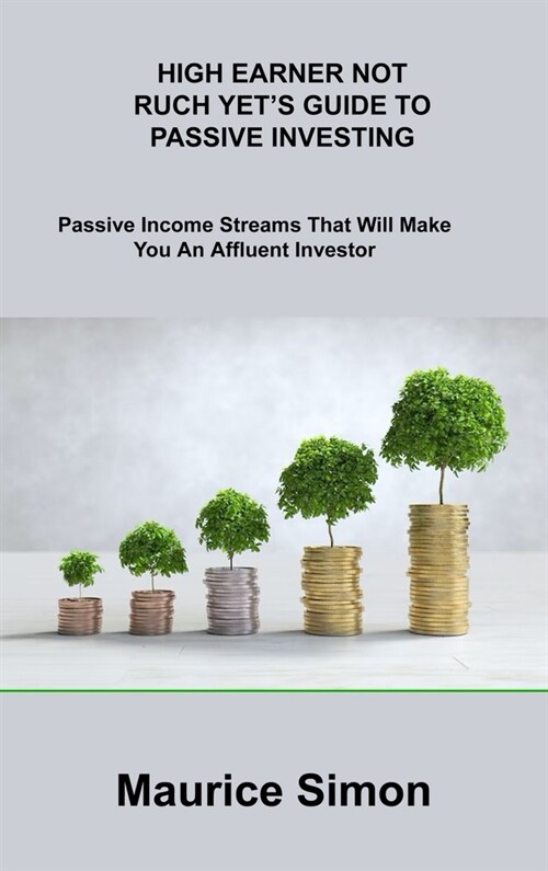 High Earner Not Ruch Yets Guide to Passive Investing: Passive Income Streams That Will Make You An Affluent Investor (Hardcover)