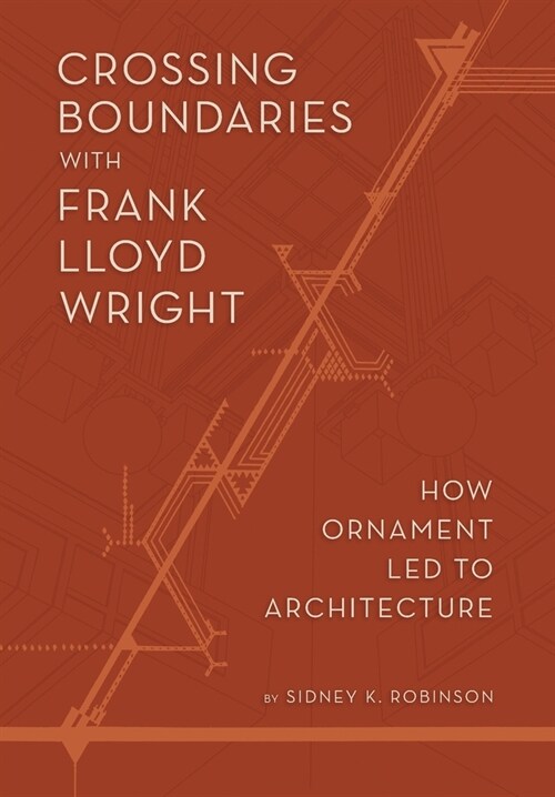 Crossing Boundaries with Frank Lloyd Wright: How Ornament Led to Architecture (Hardcover)