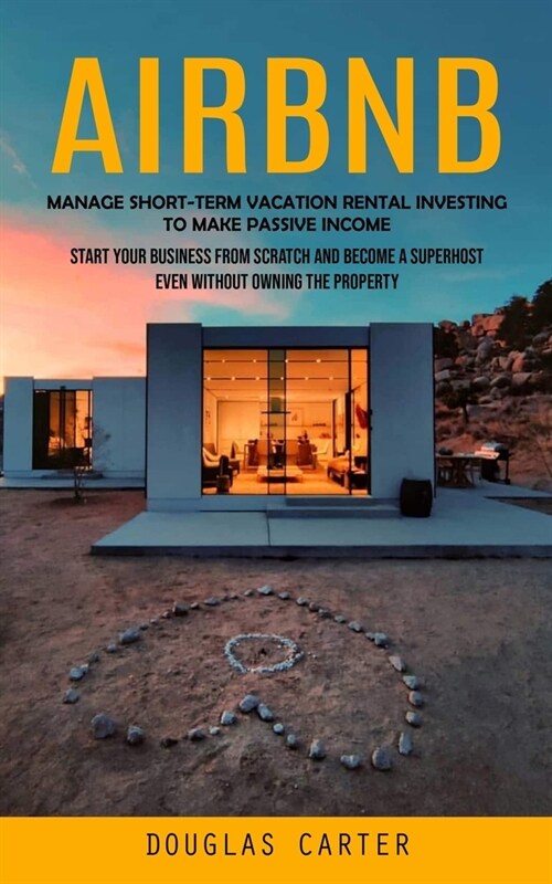 Airbnb: Manage Short-term Vacation Rental Investing to Make Passive Income (Start Your Business From Scratch and Become a Supe (Paperback)