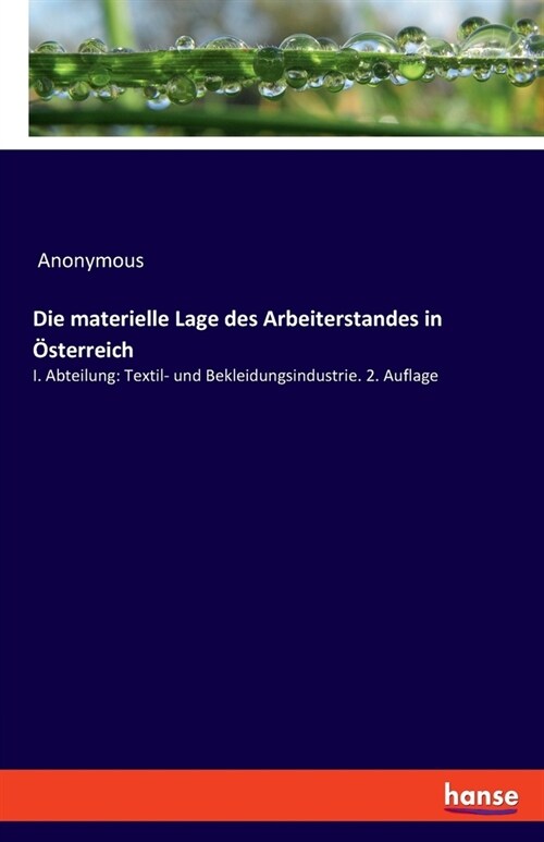 Die materielle Lage des Arbeiterstandes in ?terreich: I. Abteilung: Textil- und Bekleidungsindustrie. 2. Auflage (Paperback)