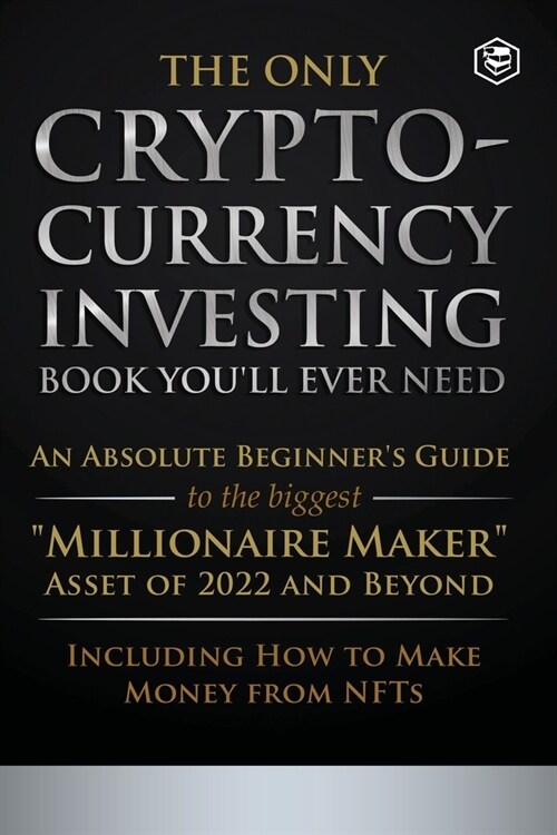 The Only Cryptocurrency Investing Book Youll Ever Need: An Absolute Beginners Guide to the Biggest Millionaire Maker Asset of 2022 and Beyond - Incl (Paperback)