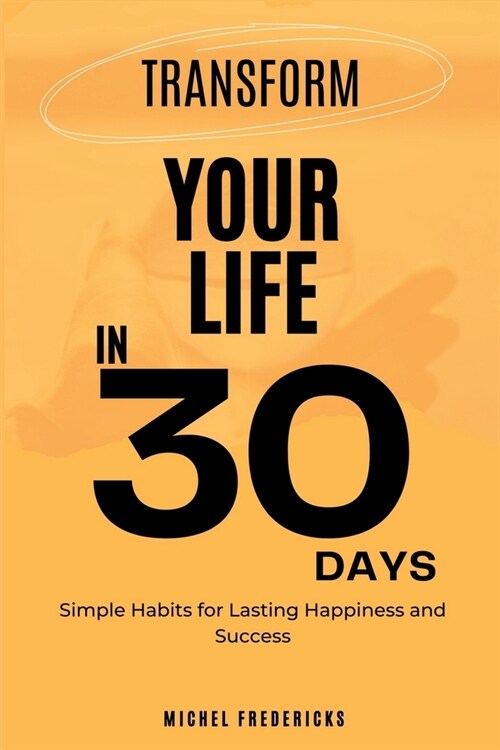 Transform Your Life in 30 Days: Simple Habits for Lasting Happiness and Success (Paperback)