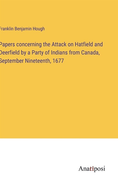 Papers concerning the Attack on Hatfield and Deerfield by a Party of Indians from Canada, September Nineteenth, 1677 (Hardcover)