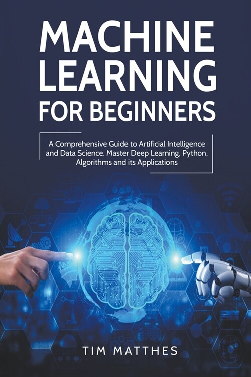 Machine Learning for Beginners: A Comprehensive Guide to Artificial Intelligence and Data Science. Master Deep Learning, Python, Algorithms and Its Ap (Paperback)